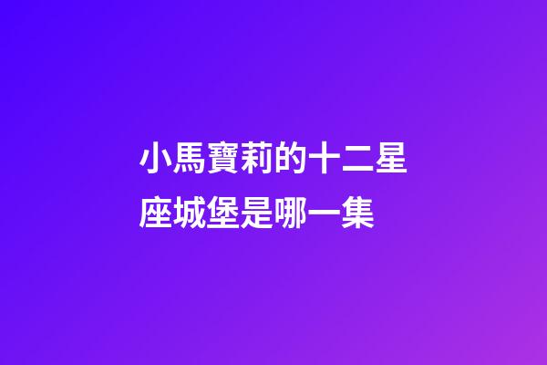 小馬寶莉的十二星座城堡是哪一集