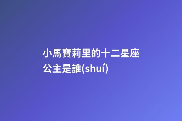 小馬寶莉里的十二星座公主是誰(shuí)