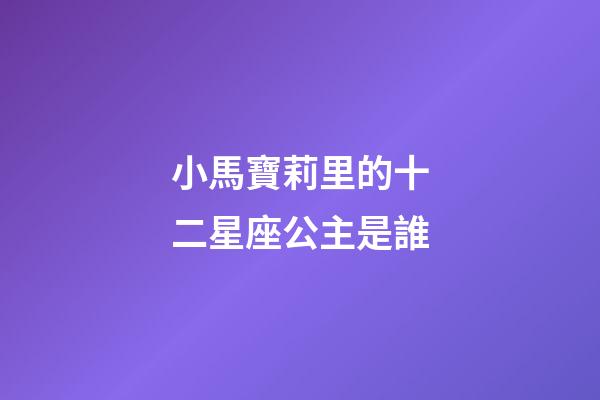 小馬寶莉里的十二星座公主是誰