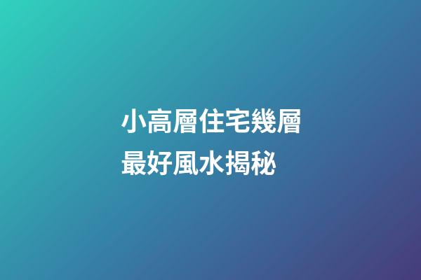 小高層住宅幾層最好風水揭秘