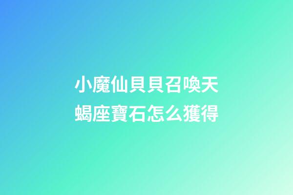 小魔仙貝貝召喚天蝎座寶石怎么獲得