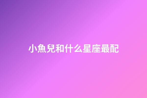 小魚兒和什么星座最配-第1張-星座運勢-玄機派