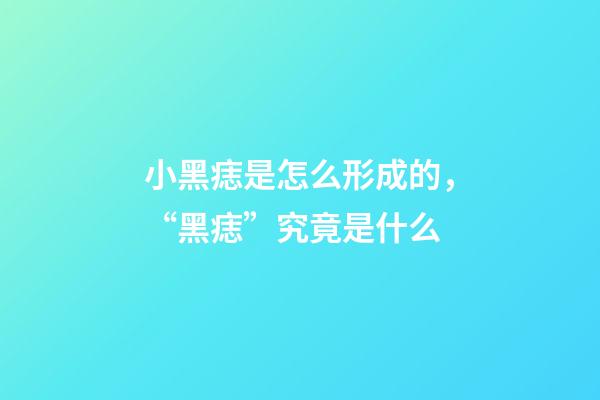 小黑痣是怎么形成的，“黑痣”究竟是什么-第1張-觀點-玄機派
