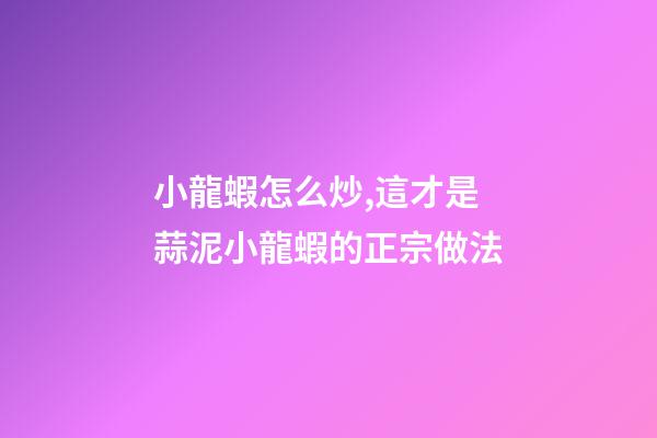 小龍蝦怎么炒,這才是蒜泥小龍蝦的正宗做法-第1張-觀點-玄機派