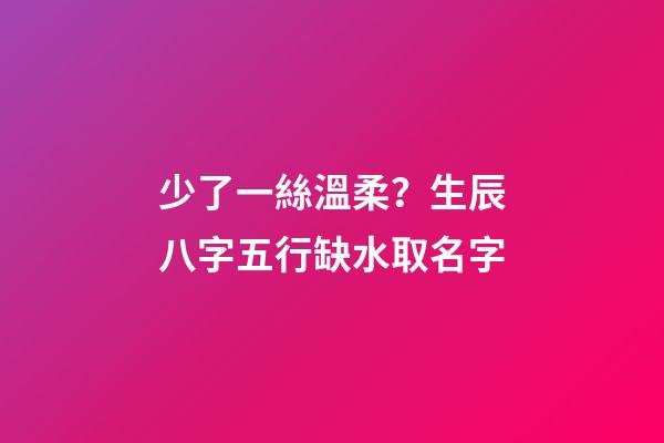 少了一絲溫柔？生辰八字五行缺水取名字