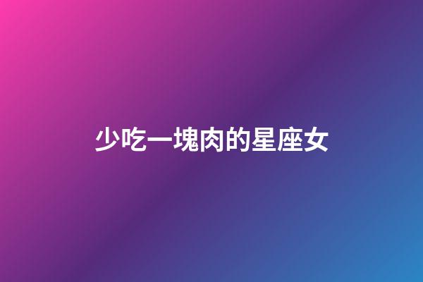 少吃一塊肉的星座女-第1張-星座運勢-玄機派