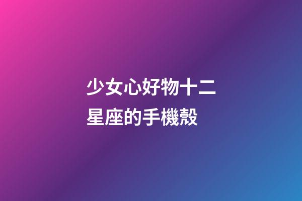 少女心好物十二星座的手機殼