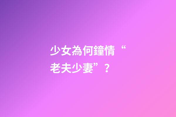 少女為何鐘情“老夫少妻”？