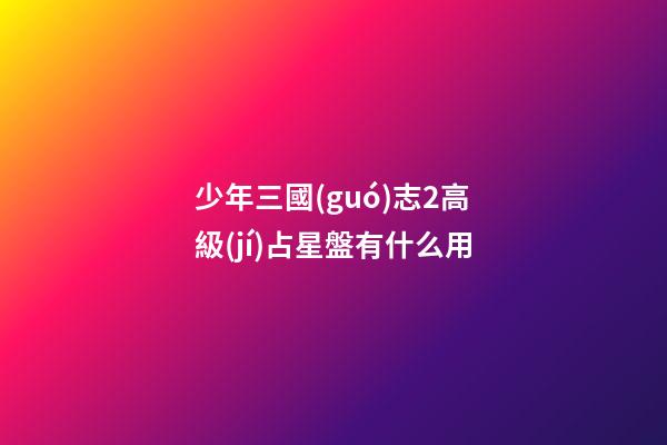 少年三國(guó)志2高級(jí)占星盤有什么用