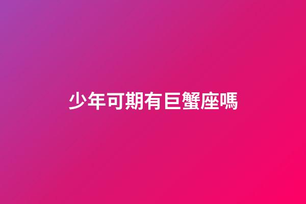 少年可期有巨蟹座嗎-第1張-星座運勢-玄機派