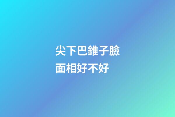 尖下巴錐子臉面相好不好