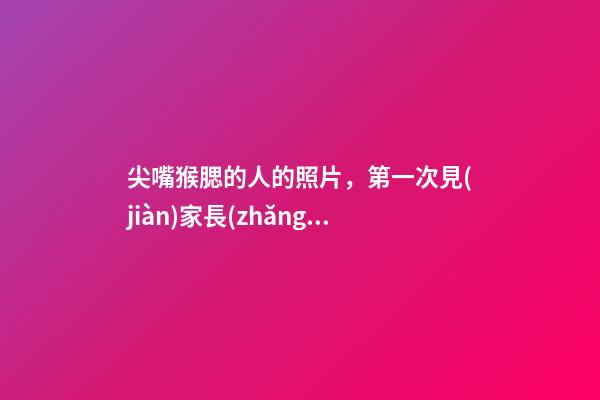 尖嘴猴腮的人的照片，第一次見(jiàn)家長(zhǎng)被評(píng)面相不是好人-第1張-觀點(diǎn)-玄機(jī)派
