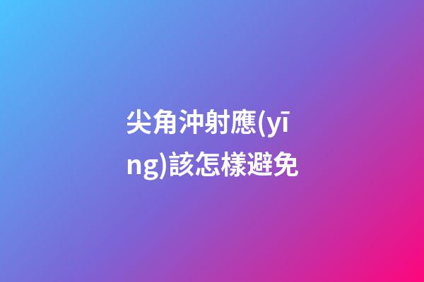尖角沖射應(yīng)該怎樣避免