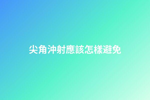 尖角沖射應該怎樣避免