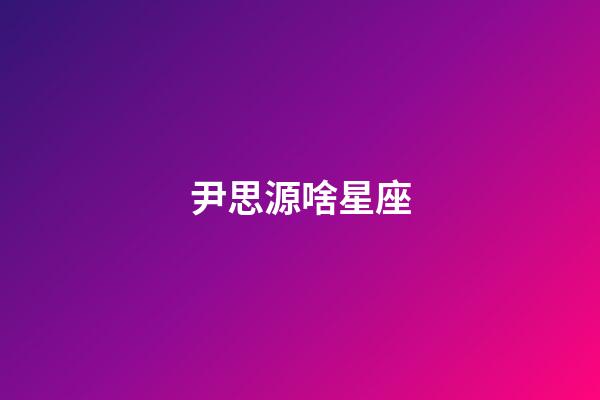 尹思源啥星座-第1張-星座運勢-玄機派
