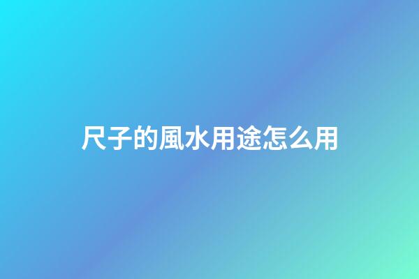 尺子的風水用途怎么用