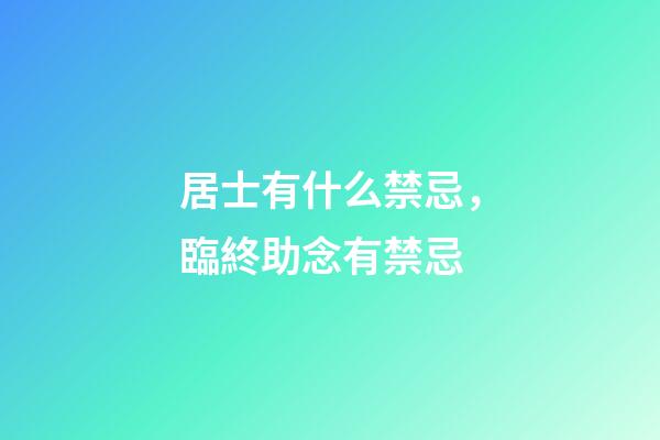 居士有什么禁忌，臨終助念有禁忌-第1張-觀點-玄機派