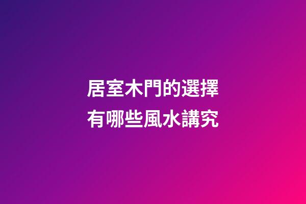居室木門的選擇有哪些風水講究