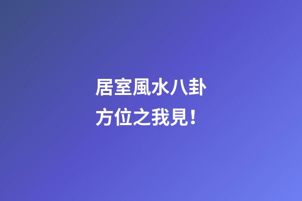居室風水八卦方位之我見！