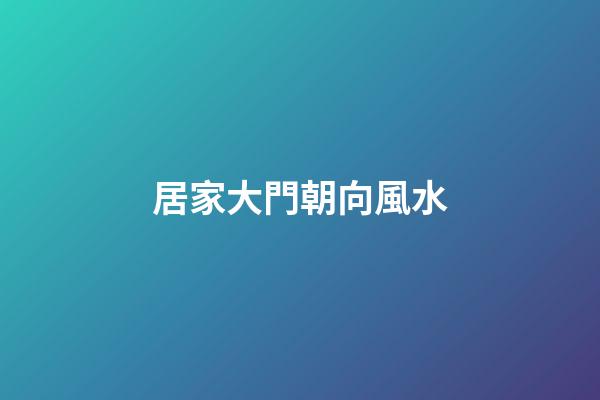 居家大門朝向風水
