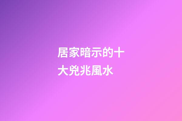 居家暗示的十大兇兆風水