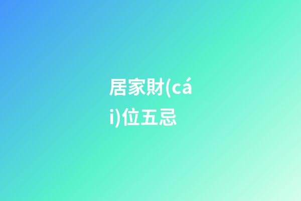 居家財(cái)位五忌