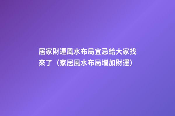 居家財運風水布局宜忌給大家找來了（家居風水布局增加財運）