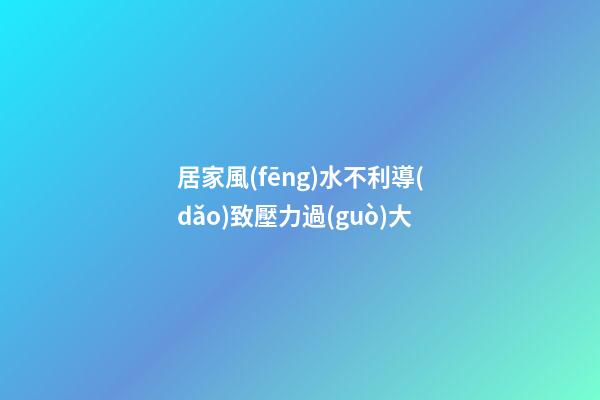 居家風(fēng)水不利導(dǎo)致壓力過(guò)大