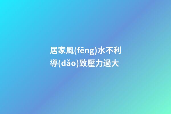 居家風(fēng)水不利導(dǎo)致壓力過大