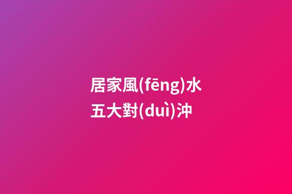 居家風(fēng)水五大對(duì)沖