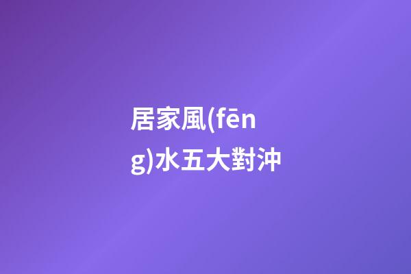 居家風(fēng)水五大對沖