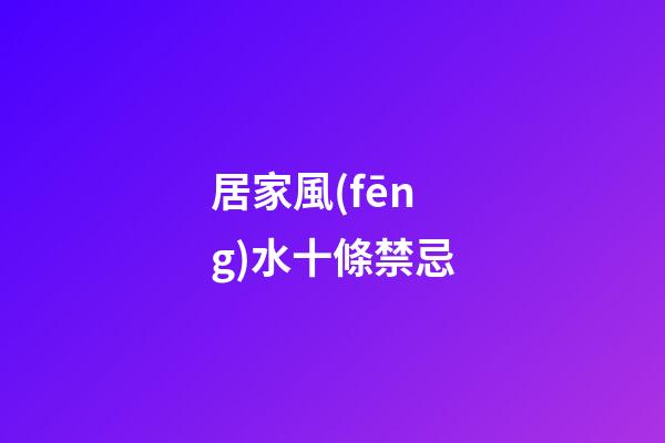 居家風(fēng)水十條禁忌