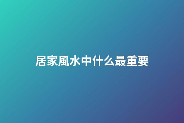 居家風水中什么最重要