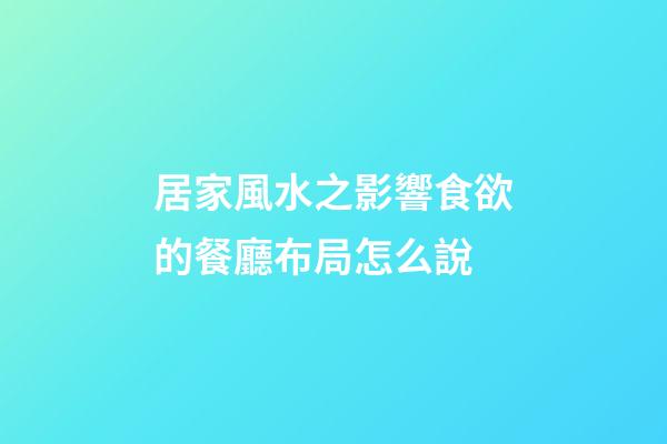 居家風水之影響食欲的餐廳布局怎么說