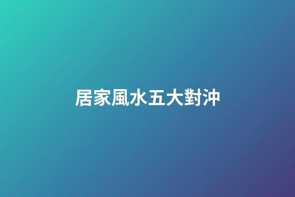 居家風水五大對沖