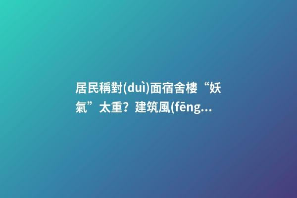 居民稱對(duì)面宿舍樓“妖氣”太重？建筑風(fēng)水你不得不知的原則（住一樓陰氣重）