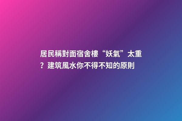 居民稱對面宿舍樓“妖氣”太重？建筑風水你不得不知的原則