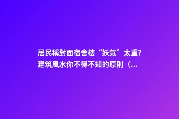 居民稱對面宿舍樓“妖氣”太重？建筑風水你不得不知的原則（住一樓陰氣重）