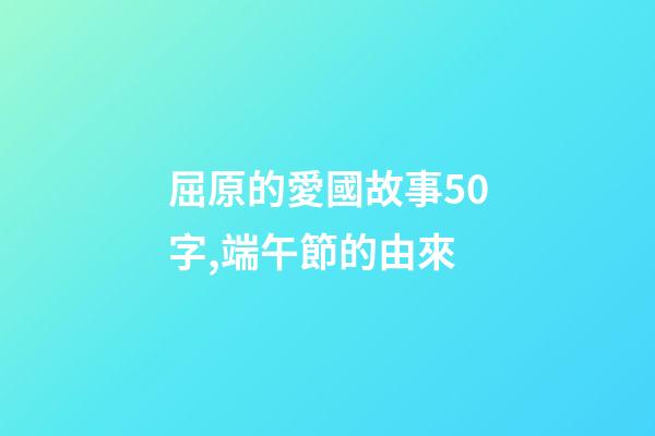 屈原的愛國故事50字,端午節的由來-第1張-觀點-玄機派