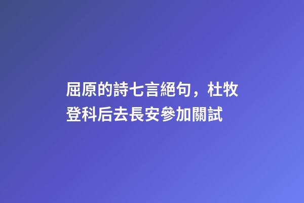 屈原的詩七言絕句，杜牧登科后去長安參加關試-第1張-觀點-玄機派