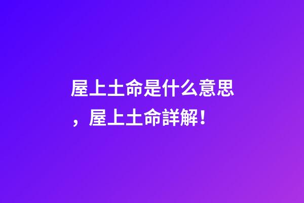屋上土命是什么意思，屋上土命詳解！