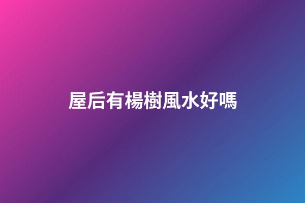 屋后有楊樹風水好嗎