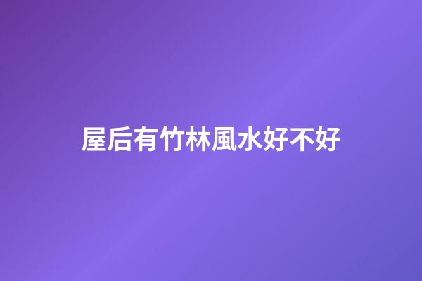 屋后有竹林風水好不好