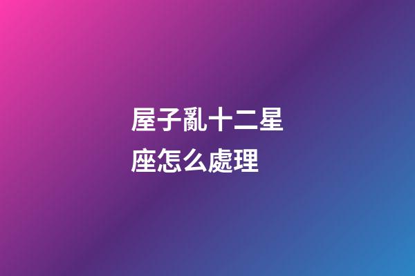 屋子亂十二星座怎么處理