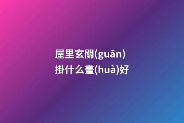 屋里玄關(guān)掛什么畫(huà)好