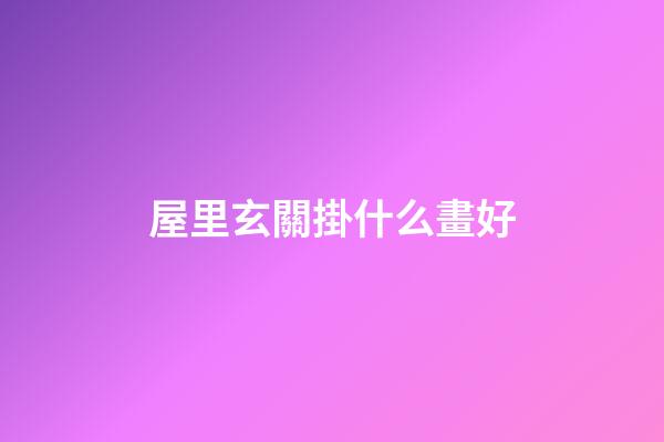 屋里玄關掛什么畫好