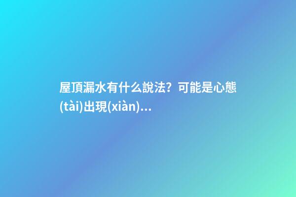 屋頂漏水有什么說法？可能是心態(tài)出現(xiàn)了問題