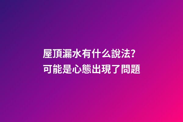 屋頂漏水有什么說法？可能是心態出現了問題