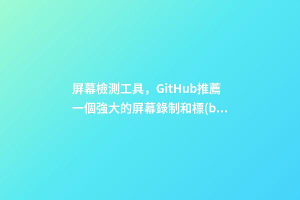 屏幕檢測工具，GitHub推薦一個強大的屏幕錄制和標(biāo)注的-第1張-觀點-玄機派