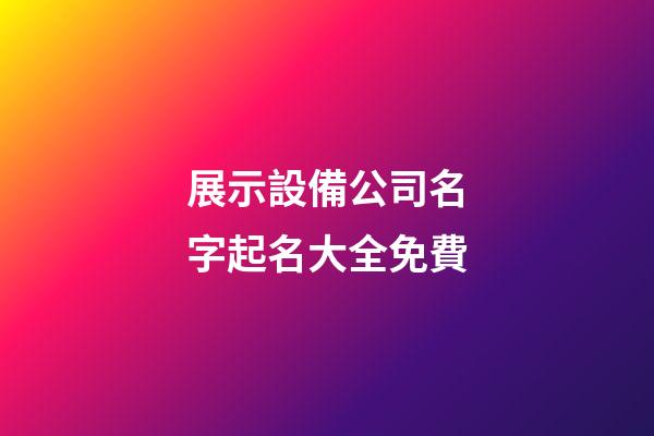 展示設備公司名字起名大全免費-第1張-公司起名-玄機派